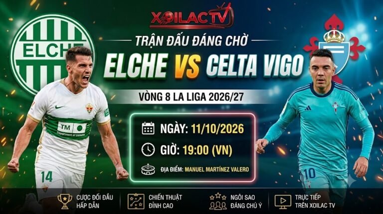 Nhận định soi kèo Elche vs Celta Vigo vòng 8 La Liga 2026/27 chi tiết tại Xoilac TV